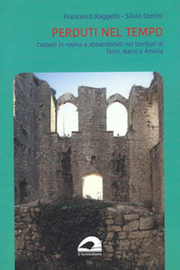 Perduti nel tempo. Castelli in rovina e abbandonati nei territori di Terni, Narni e Amelia - Librerie.coop Perduti nel tempo. Castelli in rovina e abbandonati nei territori di Terni, Narni e Amelia - Librerie.coop