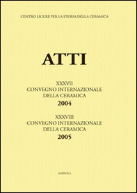 Genova e Savona: la Liguria al crocevia della ceramica-La ceramica invetriata... Atti del 37°-38° Convegno internazionale della ceramica (Savona, 2004-2005) - Librerie.coop