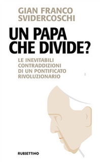 Un papa che divide? Le inevitabili contraddizioni di un pontificato rivoluzionario - Librerie.coop