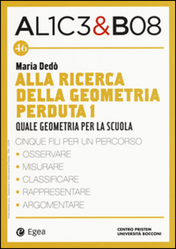 Alla ricerca della geometria perduta I. Quale geometria per la scuola. Alice & Bob - Vol. 46 - Librerie.coop Alla ricerca della geometria perduta I. Quale geometria per la scuola. Alice & Bob - Vol. 46 - Librerie.coop