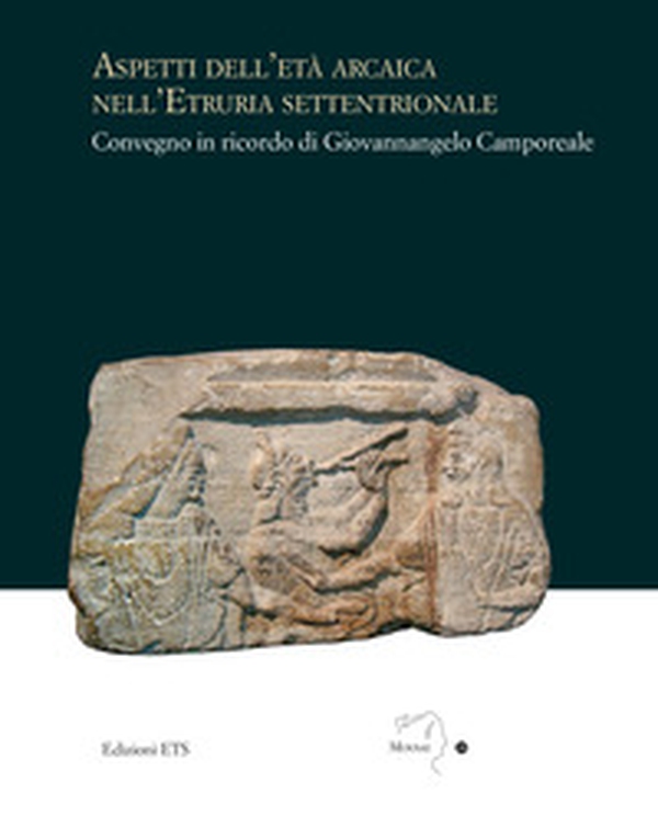 Aspetti dell'età arcaica nell'Etruria settentrionale. Convegno in ricordo di Giovannangelo Camporeale - Librerie.coop Aspetti dell'età arcaica nell'Etruria settentrionale. Convegno in ricordo di Giovannangelo Camporeale - Librerie.coop