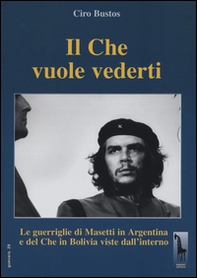 Il Che vuole vederti. Le guerriglie di Masetti in Argentina e del Che in Bolivia viste dall'interno - Librerie.coop