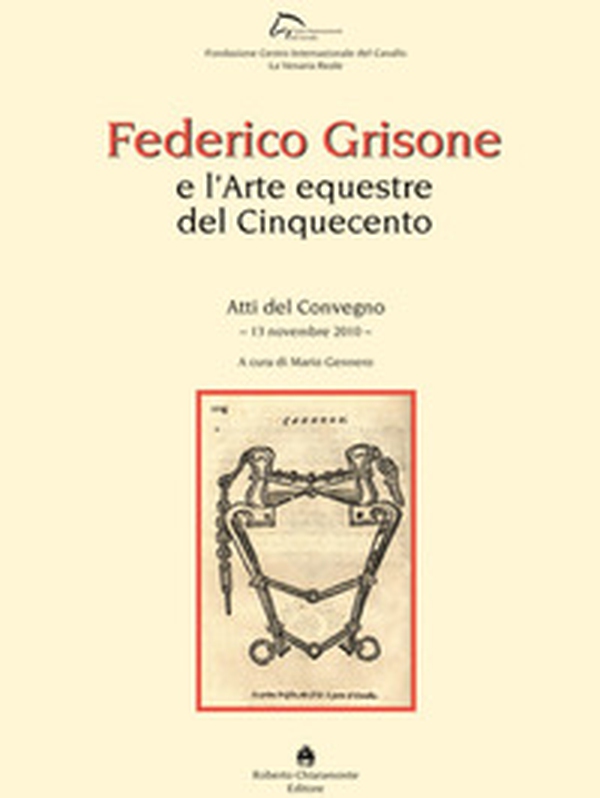 Federico Grisone e l'arte equestre del Cinquecento. Atti del Convegno (13 novembre 2010) - Librerie.coop Federico Grisone e l'arte equestre del Cinquecento. Atti del Convegno (13 novembre 2010) - Librerie.coop