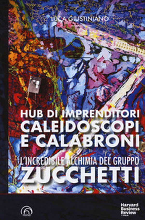 L'incredibile alchimia del gruppo Zucchetti. Hub di imprenditori, caleidoscopi e calabroni - Librerie.coop L'incredibile alchimia del gruppo Zucchetti. Hub di imprenditori, caleidoscopi e calabroni - Librerie.coop