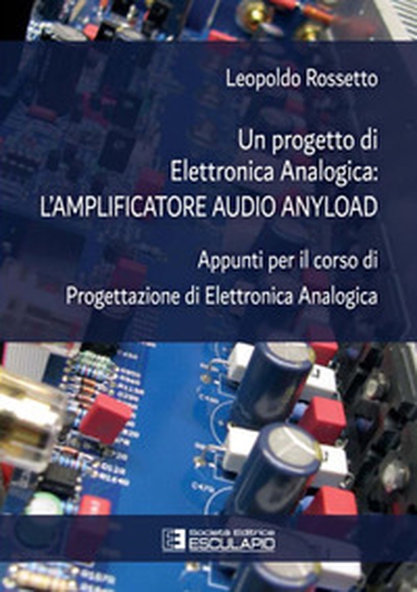 Un progetto di elettronica analogica: l'amplificatore audio anyload. Appunti per il corso di elettronica analogica - Librerie.coop Un progetto di elettronica analogica: l'amplificatore audio anyload. Appunti per il corso di elettronica analogica - Librerie.coop