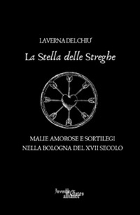 La stella delle streghe. Malie amorose e sortilegi nella Bologna del XVII secolo - Librerie.coop