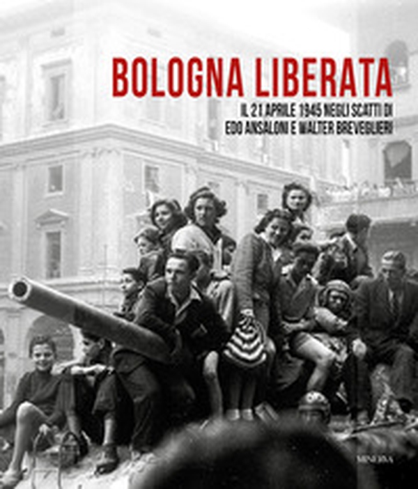 Bologna liberata. Il 21 aprile negli scatti di Edo Ansaloni e Walter Breveglieri - Librerie.coop Bologna liberata. Il 21 aprile negli scatti di Edo Ansaloni e Walter Breveglieri - Librerie.coop