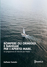Rompere gli ormeggi e navigar per l'aperto mare. Un programma di riforme per l'Italia - Librerie.coop
