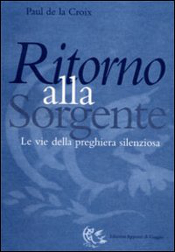 Ritorno alla sorgente. Le vie della preghiera silenziosa - Librerie.coop Ritorno alla sorgente. Le vie della preghiera silenziosa - Librerie.coop