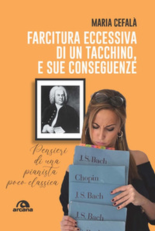 Farcitura eccessiva di un tacchino, e sue conseguenze. Pensieri di una pianista poco classica - Librerie.coop Farcitura eccessiva di un tacchino, e sue conseguenze. Pensieri di una pianista poco classica - Librerie.coop