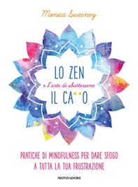 Lo zen e l'arte di sbattersene il ca**o. Pratiche di mindfulness per dare sfogo a tutta la tua frustrazione - Librerie.coop