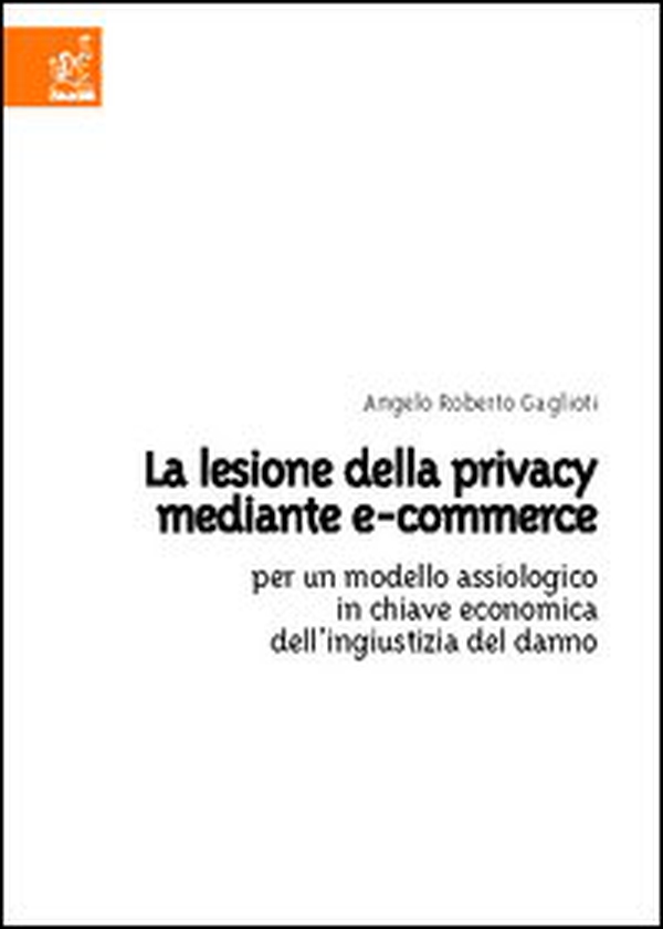 La lesione della privacy mediante e-commerce. Per un modello assiologico in chiave economica dell'ingiustizia del danno - Librerie.coop La lesione della privacy mediante e-commerce. Per un modello assiologico in chiave economica dell'ingiustizia del danno - Librerie.coop