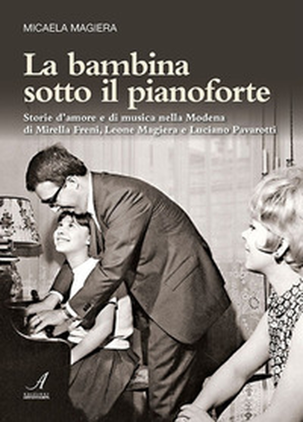 La bambina sotto il pianoforte. Storie d'amore e di musica nella Modena di Mirella Freni, Leone Magiera e Luciano Pavarotti - Librerie.coop La bambina sotto il pianoforte. Storie d'amore e di musica nella Modena di Mirella Freni, Leone Magiera e Luciano Pavarotti - Librerie.coop