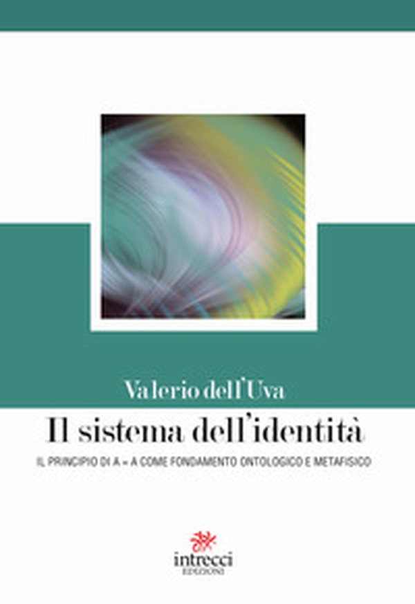 Il sistema dell'identità. Il principio di A=A come fondamento ontologico e metafisico - Librerie.coop Il sistema dell'identità. Il principio di A=A come fondamento ontologico e metafisico - Librerie.coop