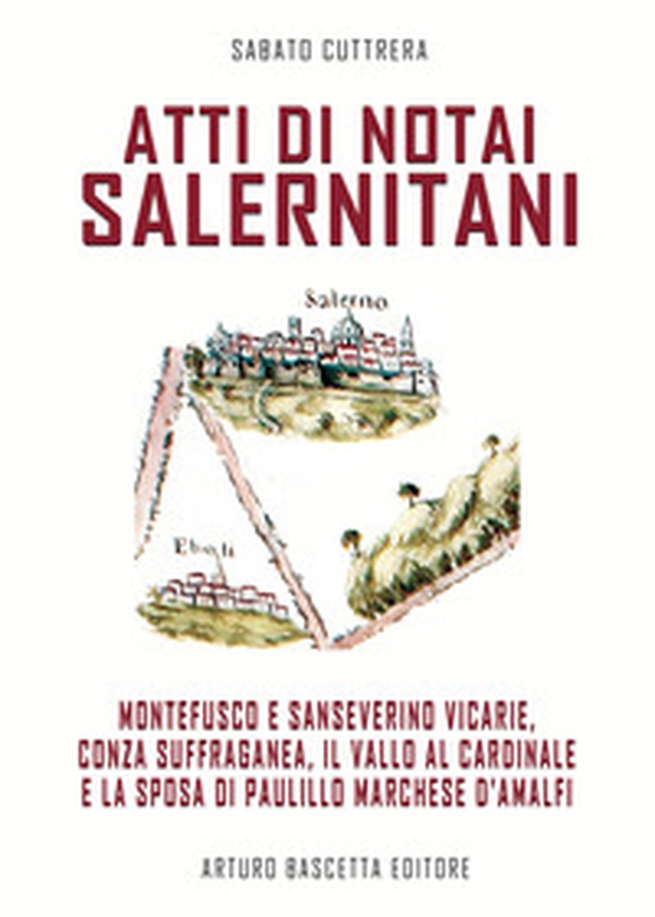 Atti di notai salernitani. Le vicarie di Montefusco e Sanseverino, Conza suffraganea, il Vallo dei Perrelli e la sposa a Paulillo Marchese d'Amalfi - Librerie.coop Atti di notai salernitani. Le vicarie di Montefusco e Sanseverino, Conza suffraganea, il Vallo dei Perrelli e la sposa a Paulillo Marchese d'Amalfi - Librerie.coop