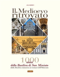 Il Medioevo ritrovato. 1000 anni della Basilica di San Miniato, dalla basilica romanica ai restauri dell'Ottocento - Librerie.coop