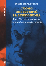 L'uomo che inventò la bioeconomia. Raul Gardini e la nascita della chimica verde in Italia - Librerie.coop