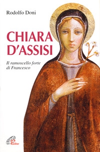 Chiara d'Assisi. Il ramoscello forte di Francesco - Librerie.coop