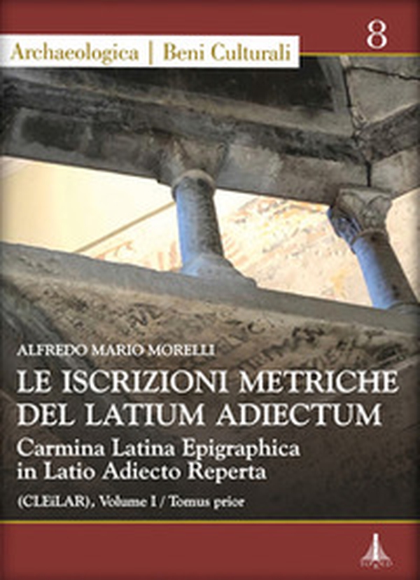 Le iscrizioni metriche del Latium Adiectum. Carmina Latina Epigraphica in Latio Adiecto Reperta (CLEiLAR) - Vol. 1 - Librerie.coop Le iscrizioni metriche del Latium Adiectum. Carmina Latina Epigraphica in Latio Adiecto Reperta (CLEiLAR) - Vol. 1 - Librerie.coop