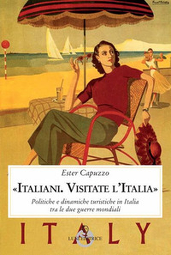 «Italiani. Visitate l'Italia». Politiche e dinamiche turistiche in Italia tra le due guerre mondiali - Librerie.coop «Italiani. Visitate l'Italia». Politiche e dinamiche turistiche in Italia tra le due guerre mondiali - Librerie.coop