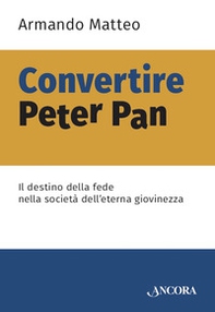 Convertire Peter Pan. Il destino della fede nella società dell'eterna giovinezza - Librerie.coop