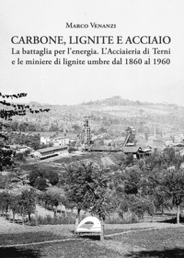 Carbone, lignite e acciaio. La battaglia per l'energia. L'Acciaieria di Terni e le miniere di lignite umbre dal 1860 al 1960 - Librerie.coop Carbone, lignite e acciaio. La battaglia per l'energia. L'Acciaieria di Terni e le miniere di lignite umbre dal 1860 al 1960 - Librerie.coop