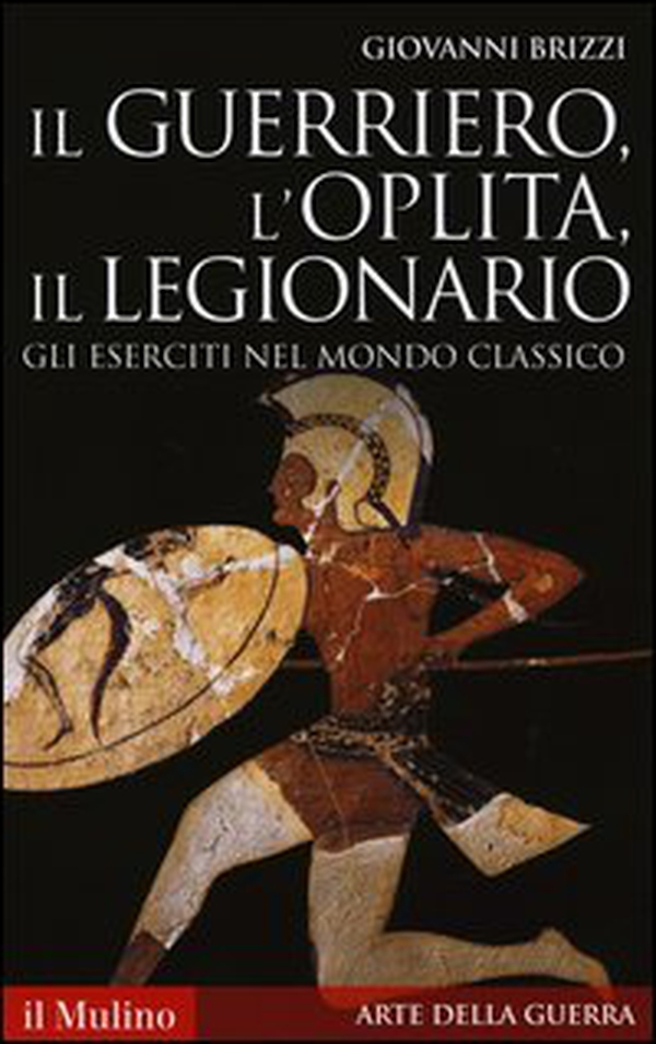 Il guerriero, l'oplita, il legionario. Gli eserciti nel mondo classico - Librerie.coop Il guerriero, l'oplita, il legionario. Gli eserciti nel mondo classico - Librerie.coop