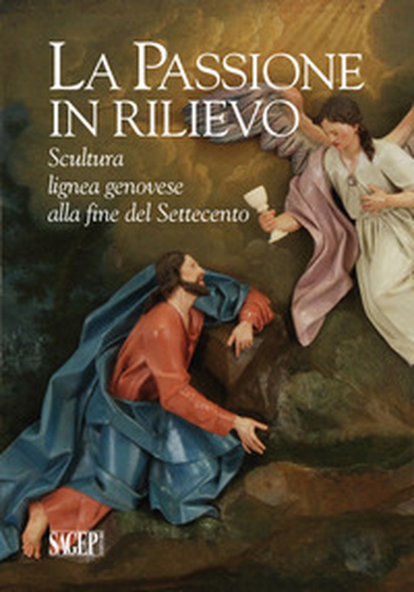 La passione in rilievo. Scultura lignea genovese alla fine del Settecento - Librerie.coop La passione in rilievo. Scultura lignea genovese alla fine del Settecento - Librerie.coop