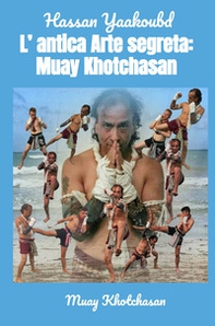 L'antica arte segreta: Muay Khotchasan. Muay Khotchasan - Librerie.coop