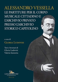 Alessandro Vessella. Le partiture per il corpo musicale cittadino e l'archivio privato presso l'Archivio Storico Capitolino - Librerie.coop