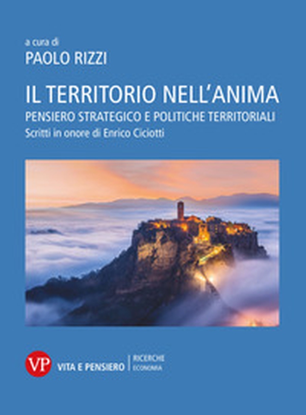Il territorio nell'anima. Pensiero strategico e politiche territoriali. Scritti in onore di Enrico Ciciotti - Librerie.coop Il territorio nell'anima. Pensiero strategico e politiche territoriali. Scritti in onore di Enrico Ciciotti - Librerie.coop