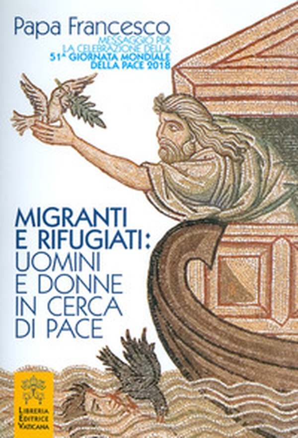 Migranti e rifugiati: uomini e donne in cerca di pace. Messaggio per la celebrazione della 51ª Giornata mondiale della pace 2018 - Librerie.coop Migranti e rifugiati: uomini e donne in cerca di pace. Messaggio per la celebrazione della 51ª Giornata mondiale della pace 2018 - Librerie.coop