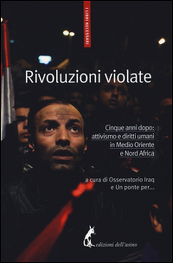 Rivoluzioni violate. Cinque anni dopo: attivismo e diritti umani in Medio Oriente e Nord Africa - Librerie.coop Rivoluzioni violate. Cinque anni dopo: attivismo e diritti umani in Medio Oriente e Nord Africa - Librerie.coop