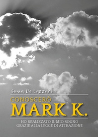 Conoscerò Mark K. Ho realizzato il mio sogno grazie alla legge di attrazione - Librerie.coop