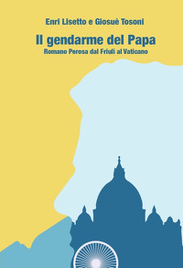 Il gendarme del papa. Romano Perosa dal Friuli al Vaticano - Librerie.coop Il gendarme del papa. Romano Perosa dal Friuli al Vaticano - Librerie.coop