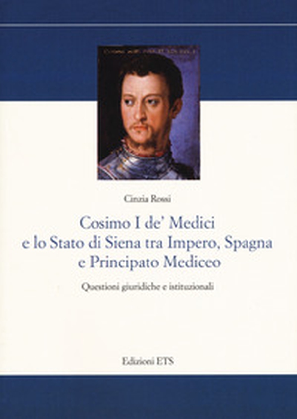 Cosimo I De' Medici e lo stato di Siena tra Impero, Spagna e Principato mediceo. Questioni giuridiche e istituzionali - Librerie.coop Cosimo I De' Medici e lo stato di Siena tra Impero, Spagna e Principato mediceo. Questioni giuridiche e istituzionali - Librerie.coop