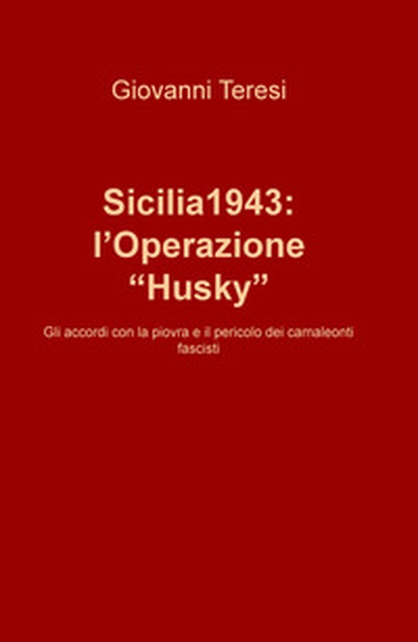 Sicilia 1943: l'Operazione «Husky». Gli accordi con la piovra e il pericolo dei camaleonti fascisti - Librerie.coop Sicilia 1943: l'Operazione «Husky». Gli accordi con la piovra e il pericolo dei camaleonti fascisti - Librerie.coop