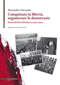 Conquistare la libertà, organizzare la democrazia. Storia del Pci di Padova (1921-1991) - Librerie.coop