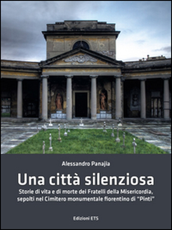Una città silenziosa. Storie di vita e di morte dei fratelli della misericordia sepolti nel cimitero monumentale fiorentino di «Pinti» - Librerie.coop Una città silenziosa. Storie di vita e di morte dei fratelli della misericordia sepolti nel cimitero monumentale fiorentino di «Pinti» - Librerie.coop