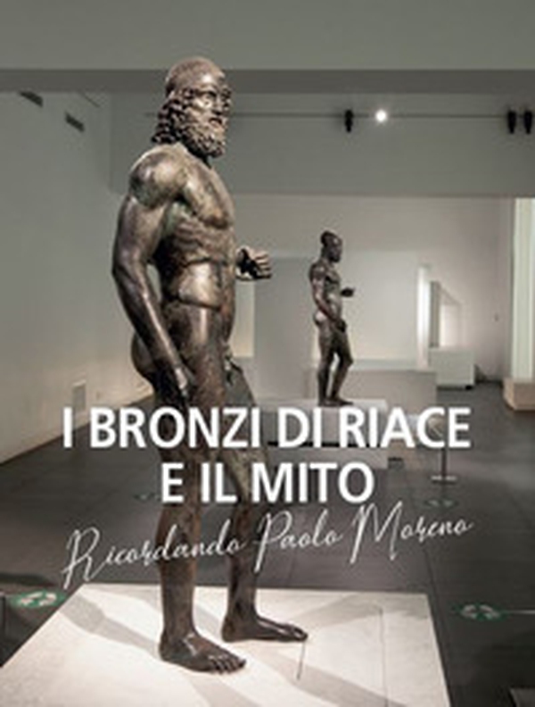 I bronzi di Riace e il mito. Ricordando Paolo Moreno - Librerie.coop I bronzi di Riace e il mito. Ricordando Paolo Moreno - Librerie.coop