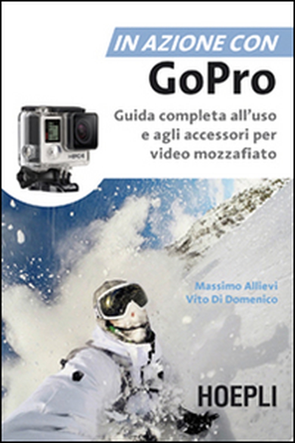 In azione con Go Pro. Guida completa all'uso e agli accessori per video mozzafiato - Librerie.coop In azione con Go Pro. Guida completa all'uso e agli accessori per video mozzafiato - Librerie.coop