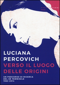 Verso il luogo delle origini. Un percorso di ricerca del sé femminile (1982-2014) - Librerie.coop