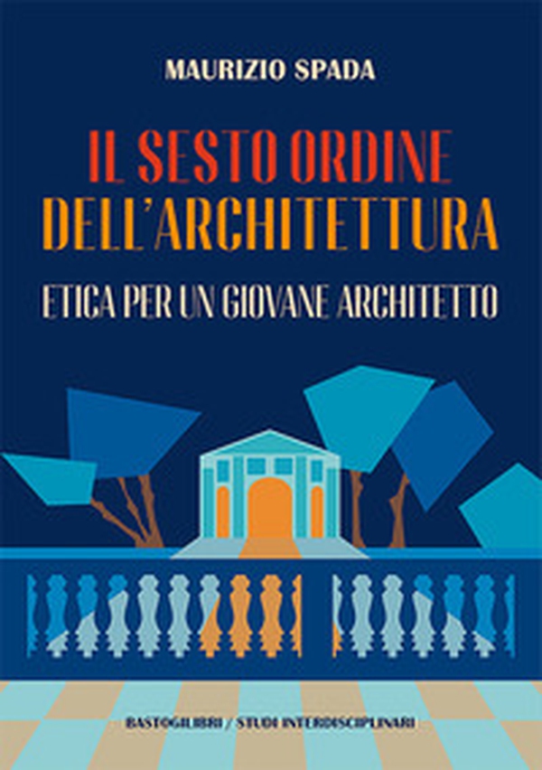 Il sesto ordine dell'architettura. Etica per un giovane architetto - Librerie.coop Il sesto ordine dell'architettura. Etica per un giovane architetto - Librerie.coop