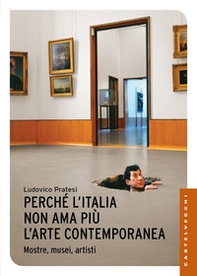 Perché l'Italia non ama più l'arte contemporanea. Mostre, musei, artisti - Librerie.coop