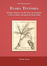 Flora tintoria. Botanica, chimica e uso del colore con riferimenti a Pietro Arduino e alle piante del Monte Baldo - Librerie.coop