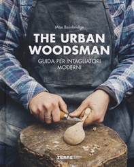 The urban woodsman. Guida per intagliatori moderni - Librerie.coop