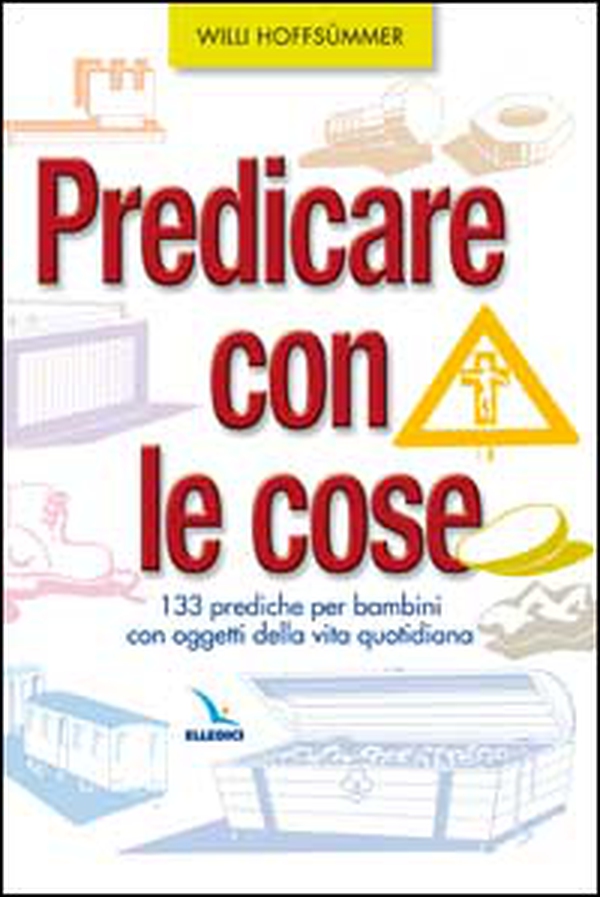 Predicare con le cose. 133 prediche per bambini con oggetti della vita quotidiana - Librerie.coop Predicare con le cose. 133 prediche per bambini con oggetti della vita quotidiana - Librerie.coop