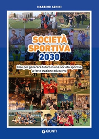 Società sportiva 2030. Idee per generare futuro in una società sportiva a forte trazione educativa - Librerie.coop