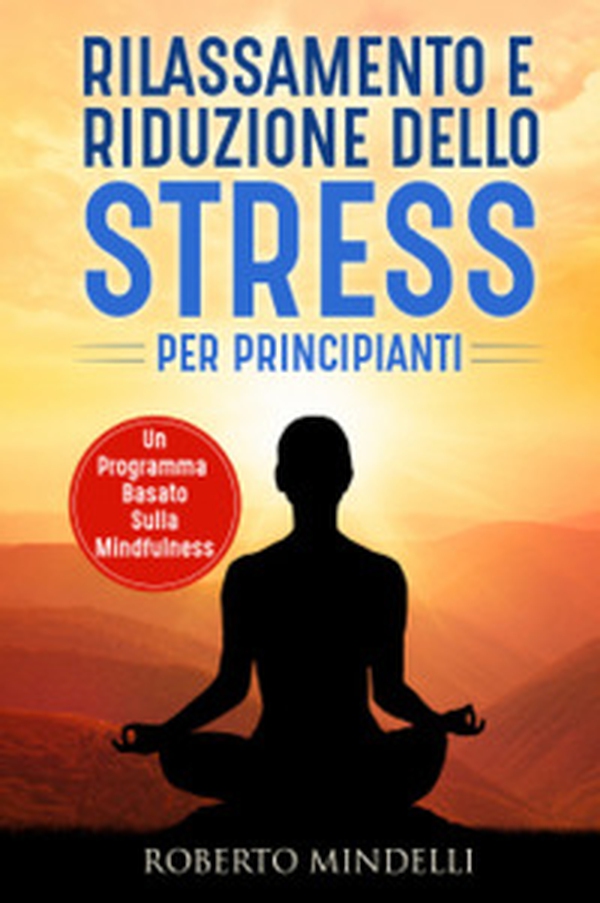 Rilassamento e riduzione dello stress per principianti. Un programma basato sulla mindfulness - Librerie.coop Rilassamento e riduzione dello stress per principianti. Un programma basato sulla mindfulness - Librerie.coop