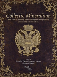 Collectio mineralium. The catalog of holy Roman emperor Leopold II's mineralogical collection - Librerie.coop